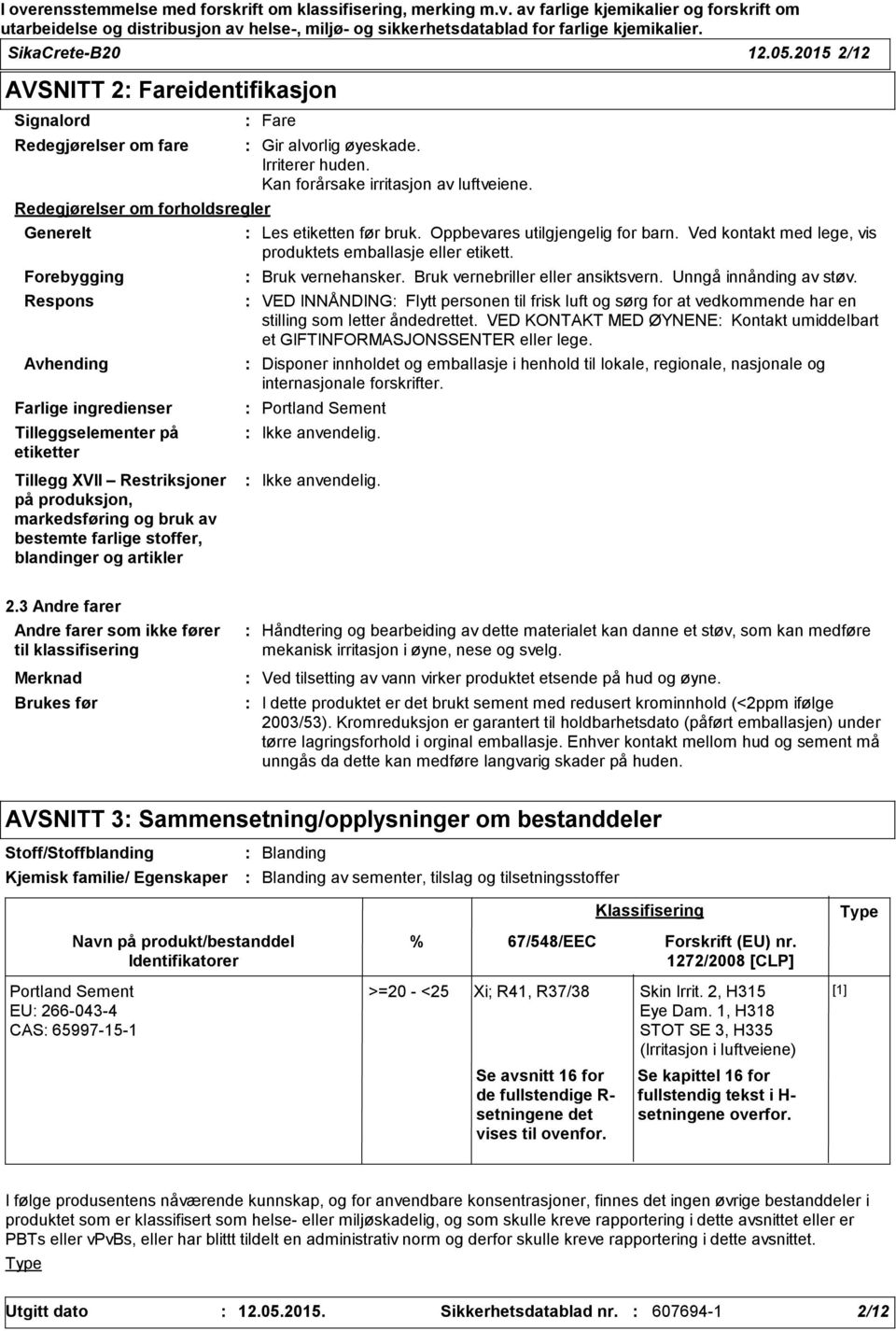 Tillegg XVII Restriksjoner på produksjon, markedsføring og bruk av bestemte farlige stoffer, blandinger og artikler Fare Gir alvorlig øyeskade. Irriterer huden. Kan forårsake irritasjon av luftveiene.