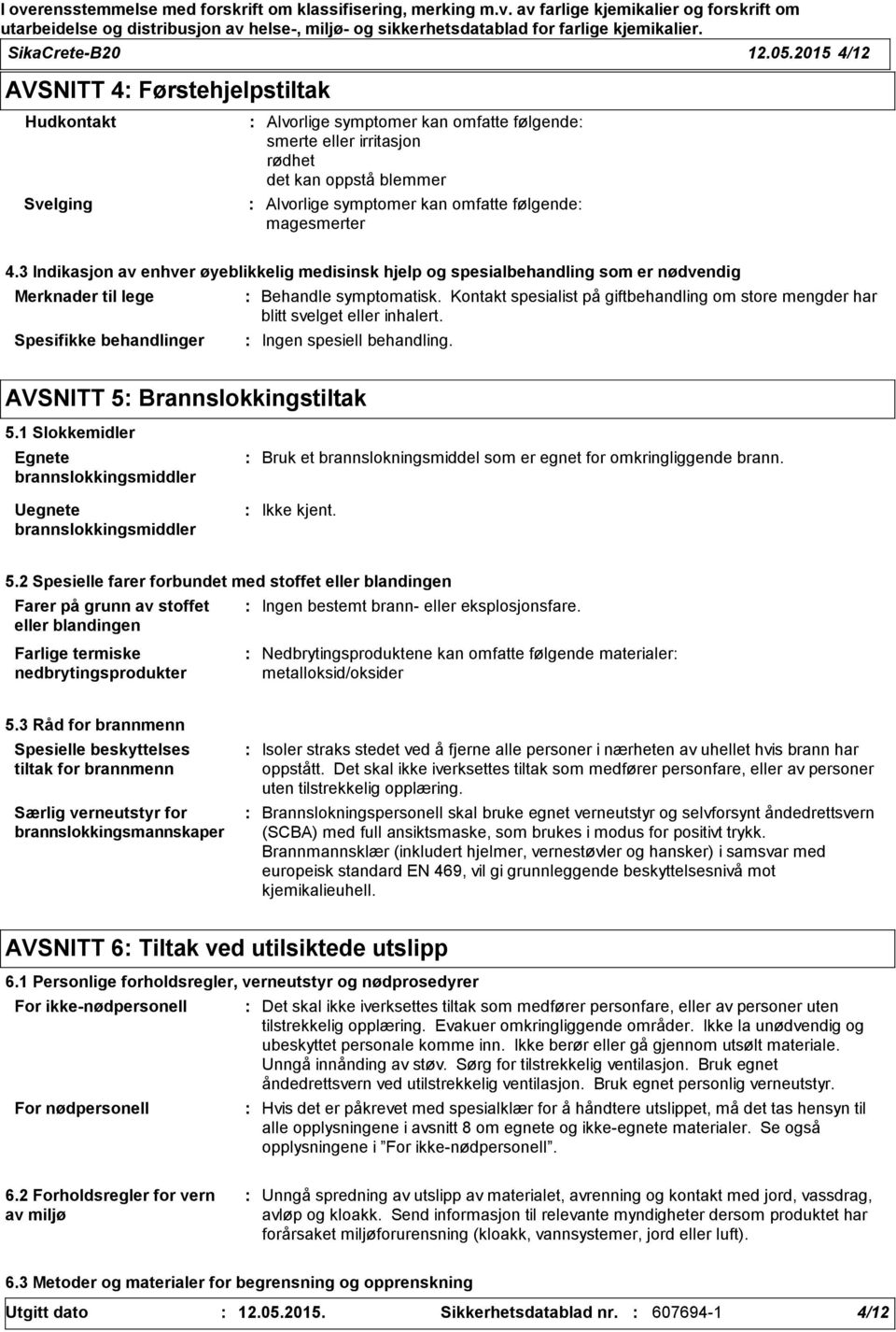 magesmerter 4.3 Indikasjon av enhver øyeblikkelig medisinsk hjelp og spesialbehandling som er nødvendig Merknader til lege Spesifikke behandlinger Behandle symptomatisk.