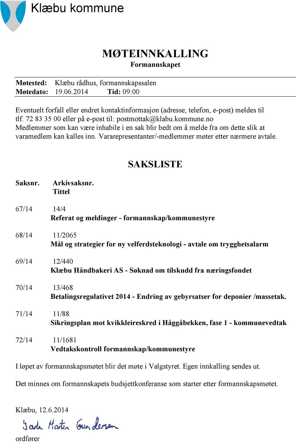 no Medlemmer som kan være inhabile i en sak blir bedt om å melde fra om dette slik at varamedlem kan kalles inn. Vararepresentanter/-medlemmer møter etter nærmere avtale. SAKSLISTE Saksnr.