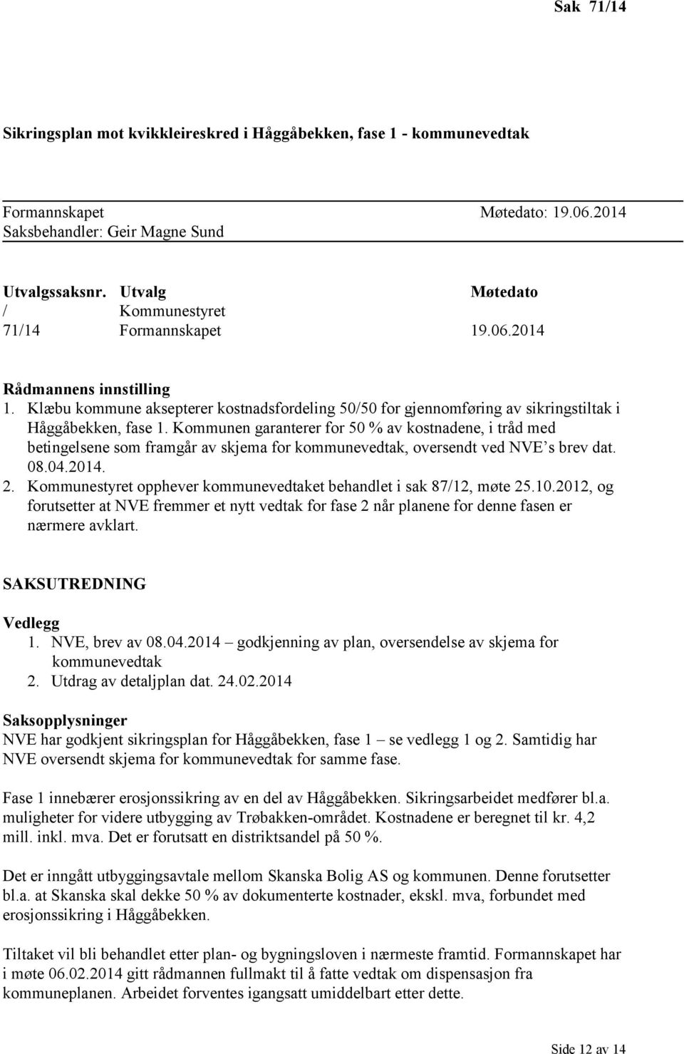 Kommunen garanterer for 50 % av kostnadene, i tråd med betingelsene som framgår av skjema for kommunevedtak, oversendt ved NVE s brev dat. 08.04.2014. 2.