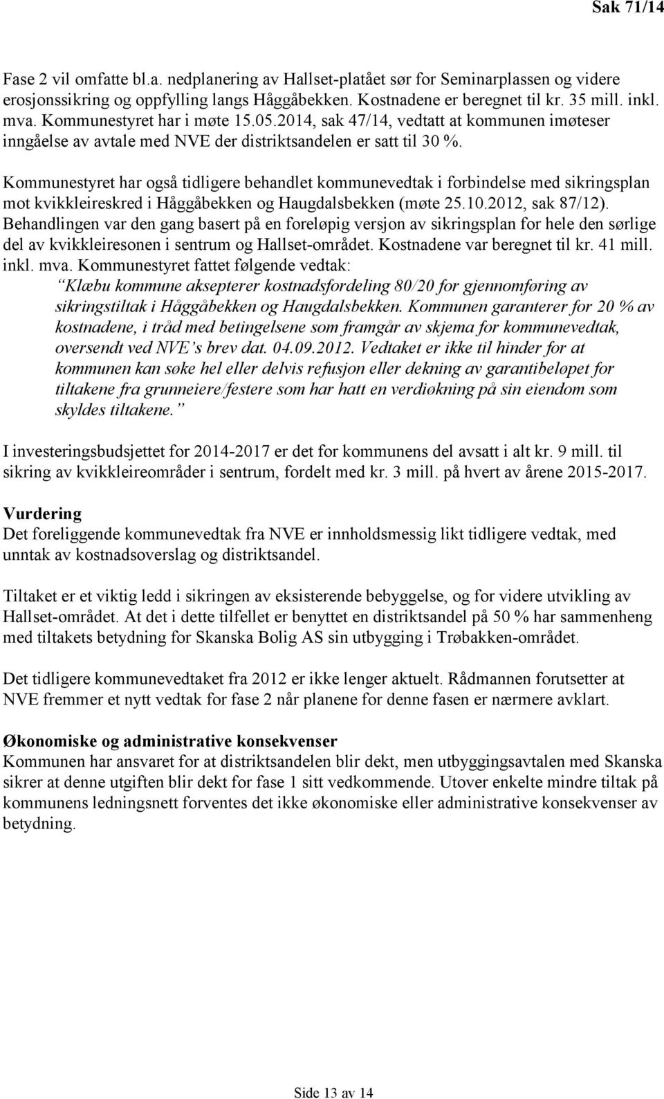 Kommunestyret har også tidligere behandlet kommunevedtak i forbindelse med sikringsplan mot kvikkleireskred i Håggåbekken og Haugdalsbekken (møte 25.10.2012, sak 87/12).