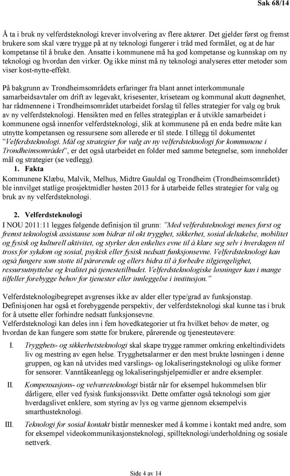 Ansatte i kommunene må ha god kompetanse og kunnskap om ny teknologi og hvordan den virker. Og ikke minst må ny teknologi analyseres etter metoder som viser kost-nytte-effekt.