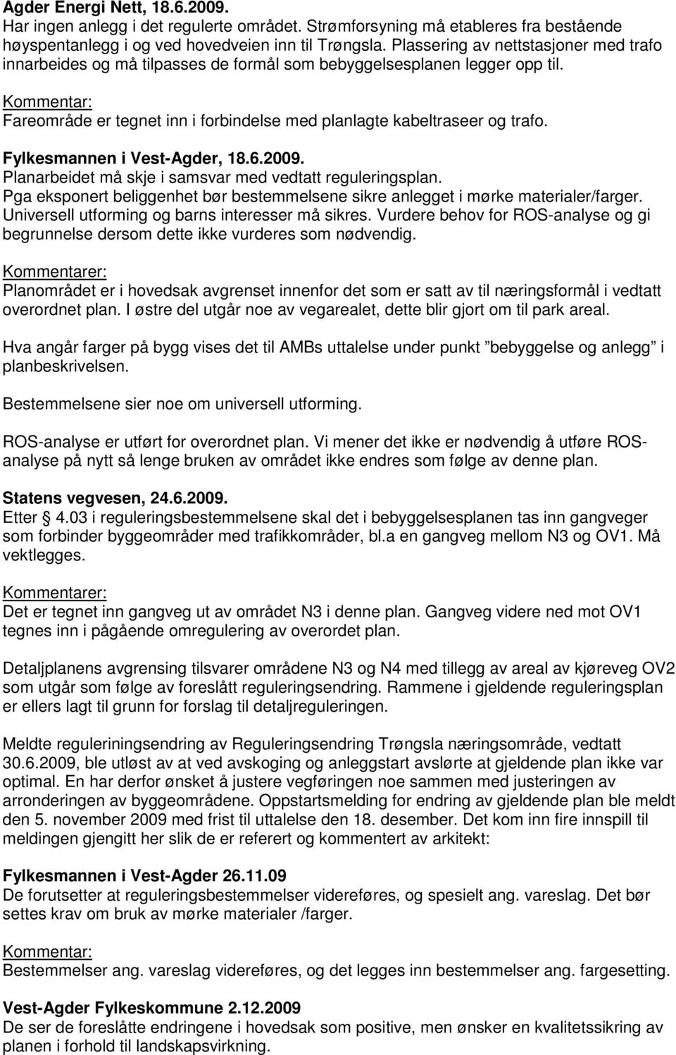 Fylkesmannen i Vest-Agder, 18.6.2009. Planarbeidet må skje i samsvar med vedtatt reguleringsplan. Pga eksponert beliggenhet bør bestemmelsene sikre anlegget i mørke materialer/farger.