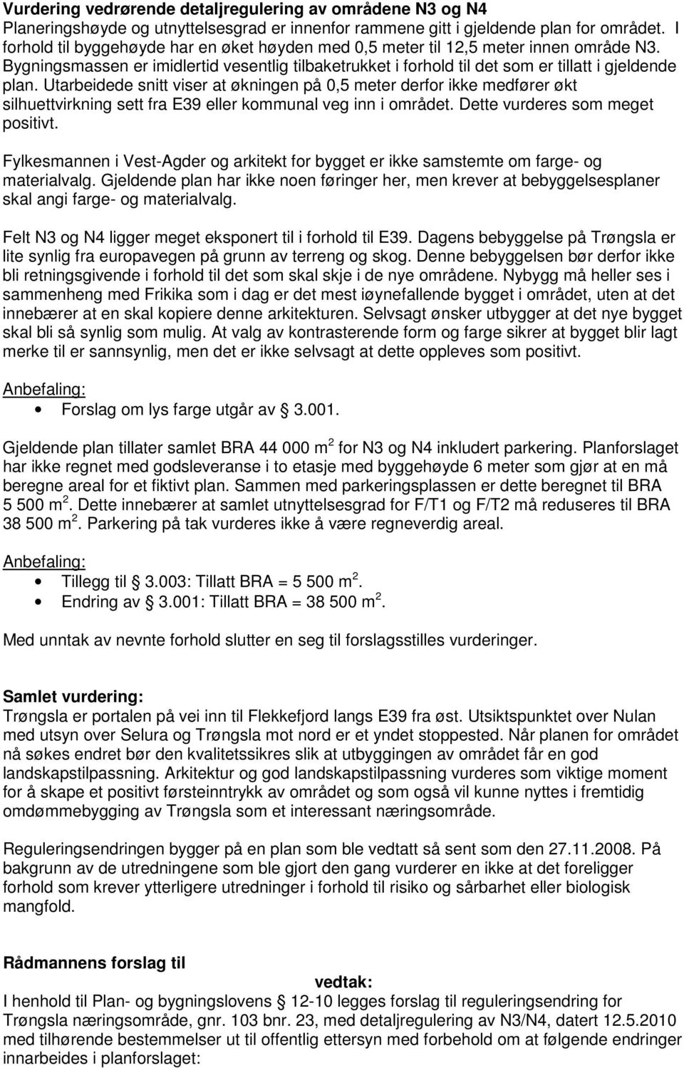 Utarbeidede snitt viser at økningen på 0,5 meter derfor ikke medfører økt silhuettvirkning sett fra E39 eller kommunal veg inn i området. Dette vurderes som meget positivt.