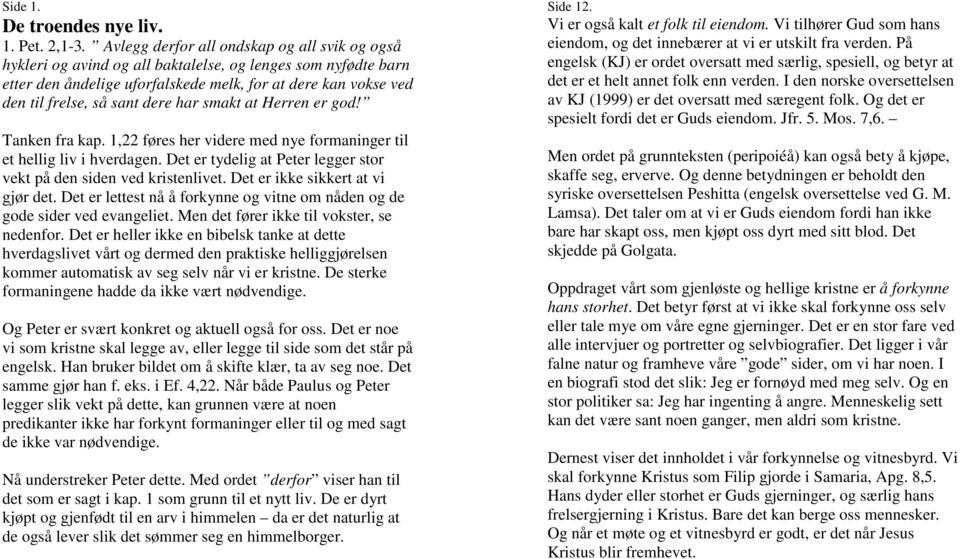 dere har smakt at Herren er god! Tanken fra kap. 1,22 føres her videre med nye formaninger til et hellig liv i hverdagen. Det er tydelig at Peter legger stor vekt på den siden ved kristenlivet.