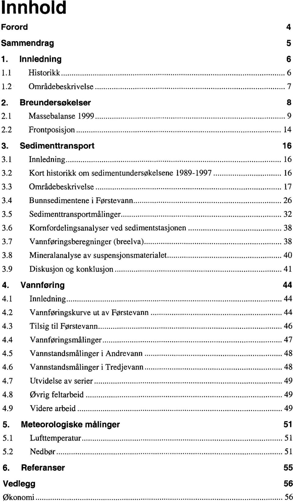 6 Komfordelingsanalyser ved sedimentstasjonen... 38 3.7 Vannføringsberegninger (breelva)... 38 3.8 Mineralanalyse av suspensjonsmaterialet..... 40 3.9 Diskusjon og konklusjon... 41 4. Vannføring 44 4.