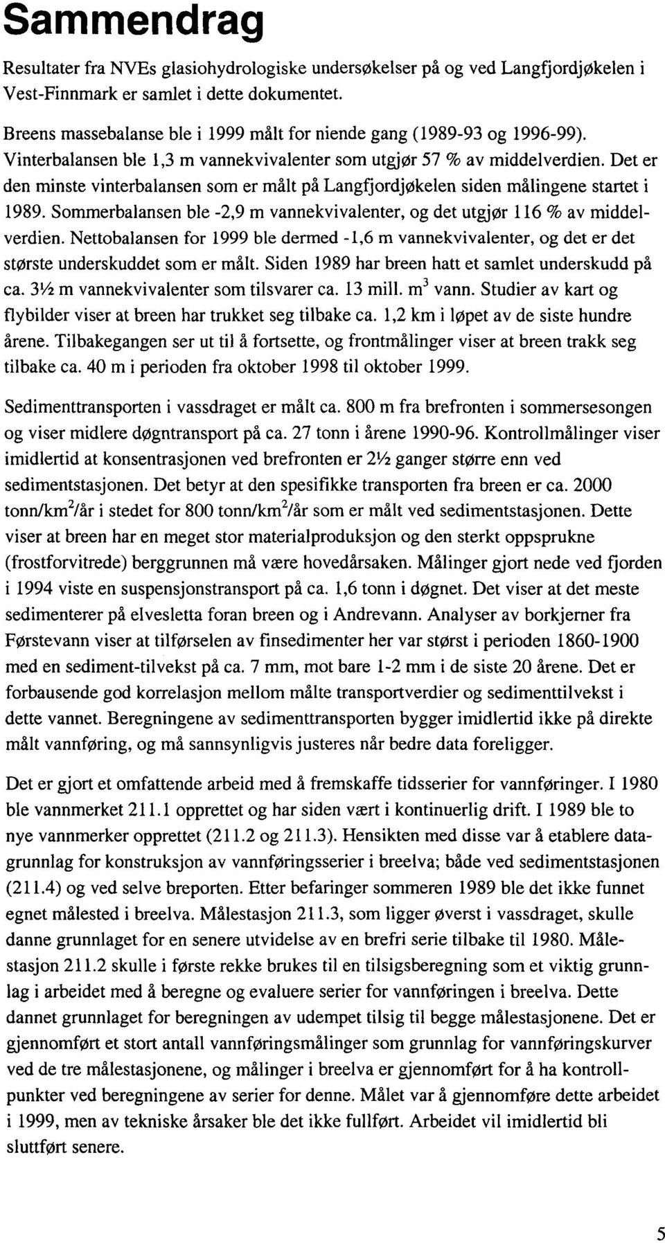 Det er den minste vinterbalansen som er målt på Langfjordjøkelen siden målingene startet i 1989. Sommerbalansen ble -2,9 m vannekvivalenter, og det utgjør 116 % av middelverdien.