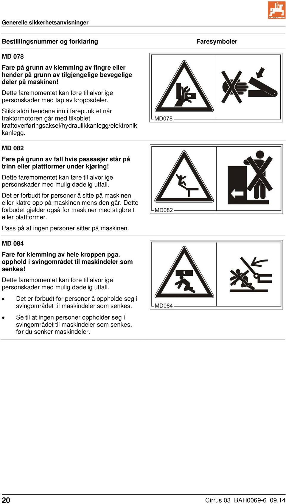 Stikk aldri hendene inn i farepunktet når traktormotoren går med tilkoblet kraftoverføringsaksel/hydraulikkanlegg/elektronik kanlegg.