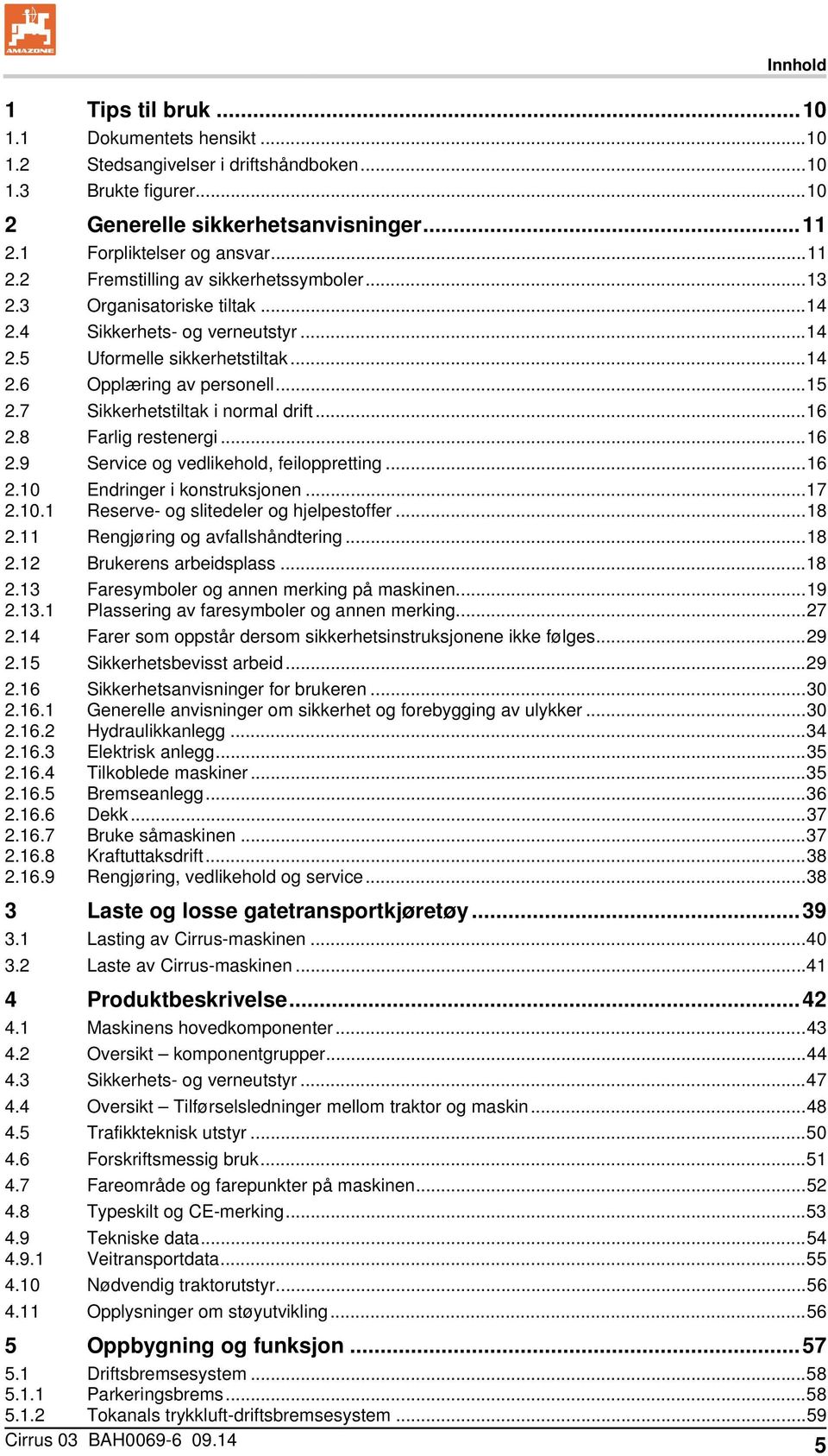 7 Sikkerhetstiltak i normal drift... 16 2.8 Farlig restenergi... 16 2.9 Service og vedlikehold, feiloppretting... 16 2.10 Endringer i konstruksjonen... 17 2.10.1 Reserve- og slitedeler og hjelpestoffer.