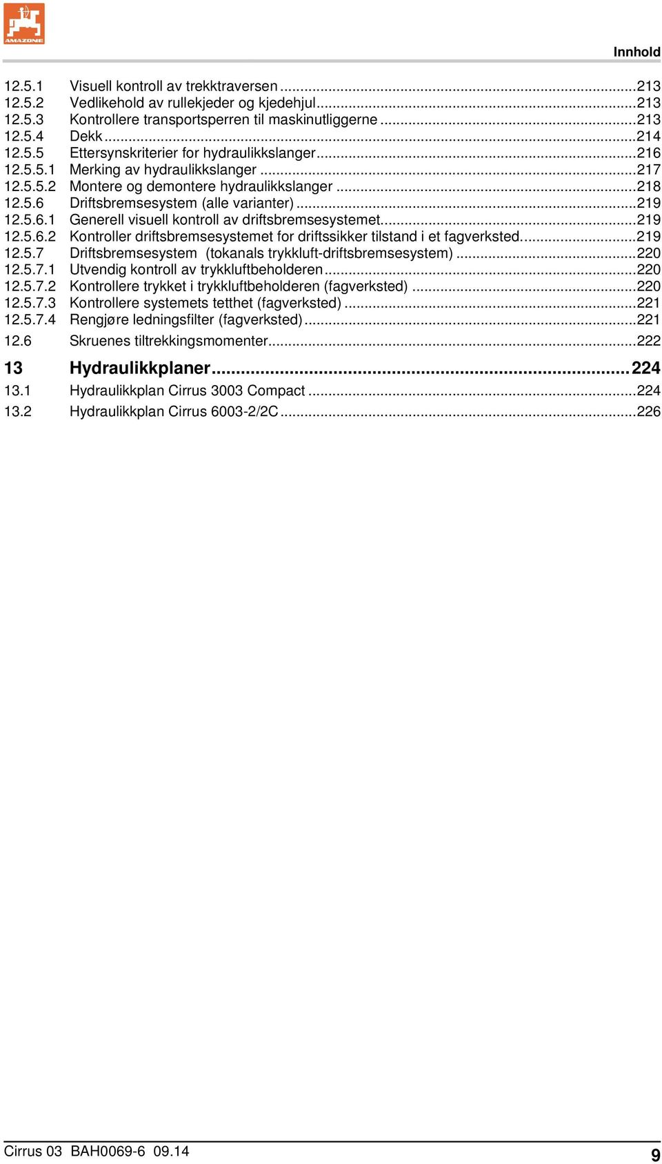 .. 219 12.5.6.2 Kontroller driftsbremsesystemet for driftssikker tilstand i et fagverksted.... 219 12.5.7 Driftsbremsesystem (tokanals trykkluft-driftsbremsesystem)... 220 12.5.7.1 Utvendig kontroll av trykkluftbeholderen.