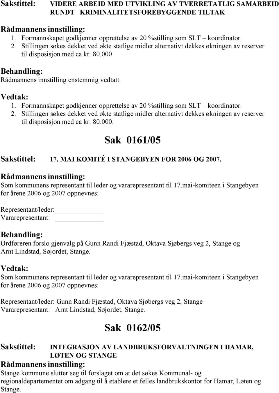 1. Formannskapet godkjenner opprettelse av 20 %stilling som SLT koordinator. 2. Stillingen søkes dekket ved økte statlige midler alternativt dekkes økningen av reserver til disposisjon med ca kr. 80.