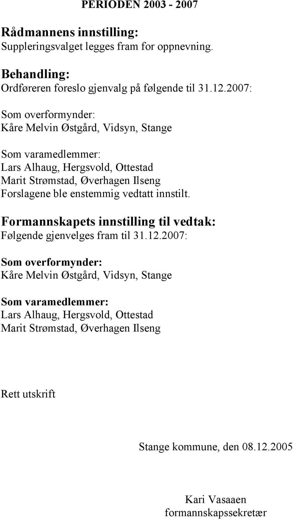 Forslagene ble enstemmig vedtatt innstilt. Formannskapets innstilling til vedtak: Følgende gjenvelges fram til 31.12.