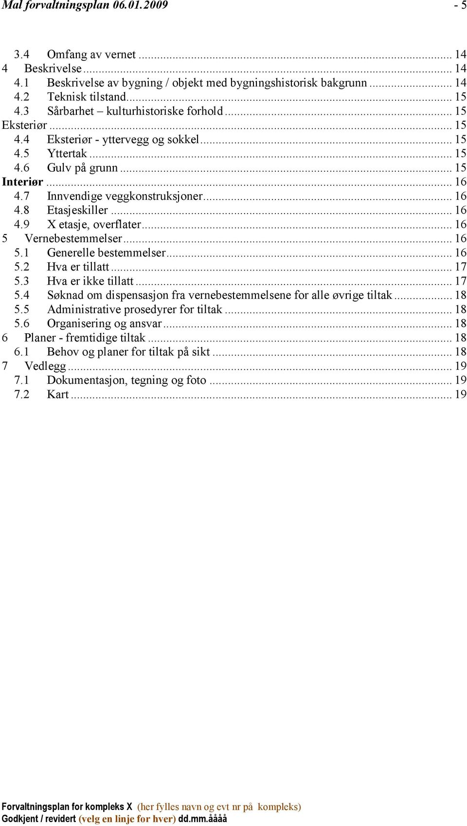 .. 16 4.9 X etasje, overflater... 16 5 Vernebestemmelser... 16 5.1 Generelle bestemmelser... 16 5.2 Hva er tillatt... 17 5.3 Hva er ikke tillatt... 17 5.4 Søknad om dispensasjon fra vernebestemmelsene for alle øvrige tiltak.