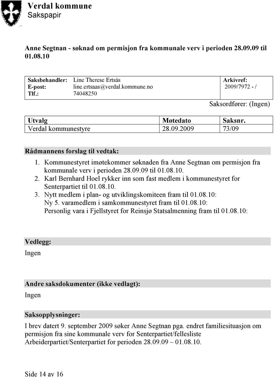 08.10. 3. Nytt medlem i plan- og utviklingskomiteen fram til 01.08.10: Ny 5. varamedlem i samkommunestyret fram til 01.08.10: Personlig vara i Fjellstyret for Reinsjø Statsalmenning fram til 01.08.10: Vedlegg: Ingen Andre saksdokumenter (ikke vedlagt): Ingen Saksopplysninger: I brev datert 9.