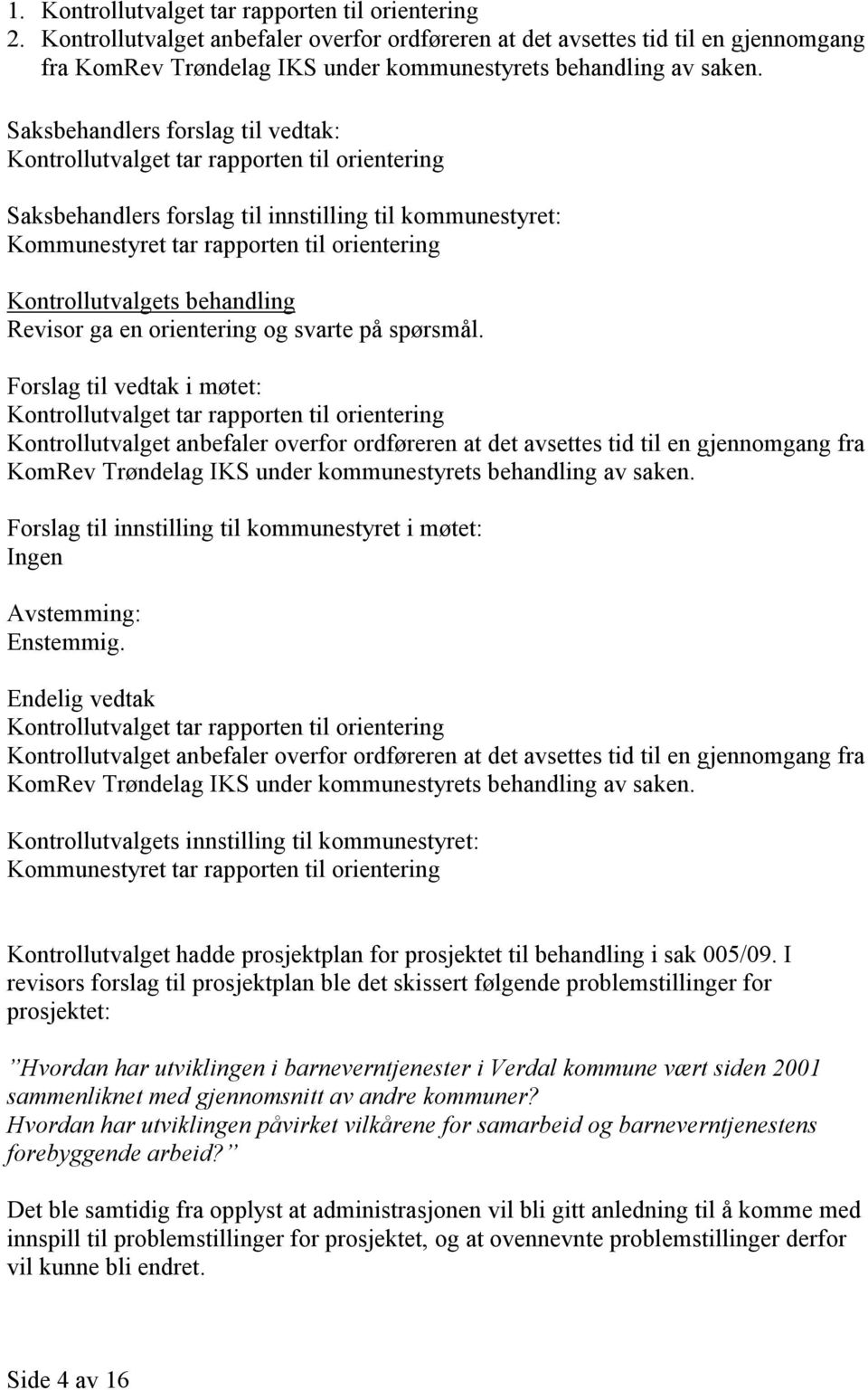 Saksbehandlers forslag til vedtak: Kontrollutvalget tar rapporten til orientering Saksbehandlers forslag til innstilling til kommunestyret: Kommunestyret tar rapporten til orientering