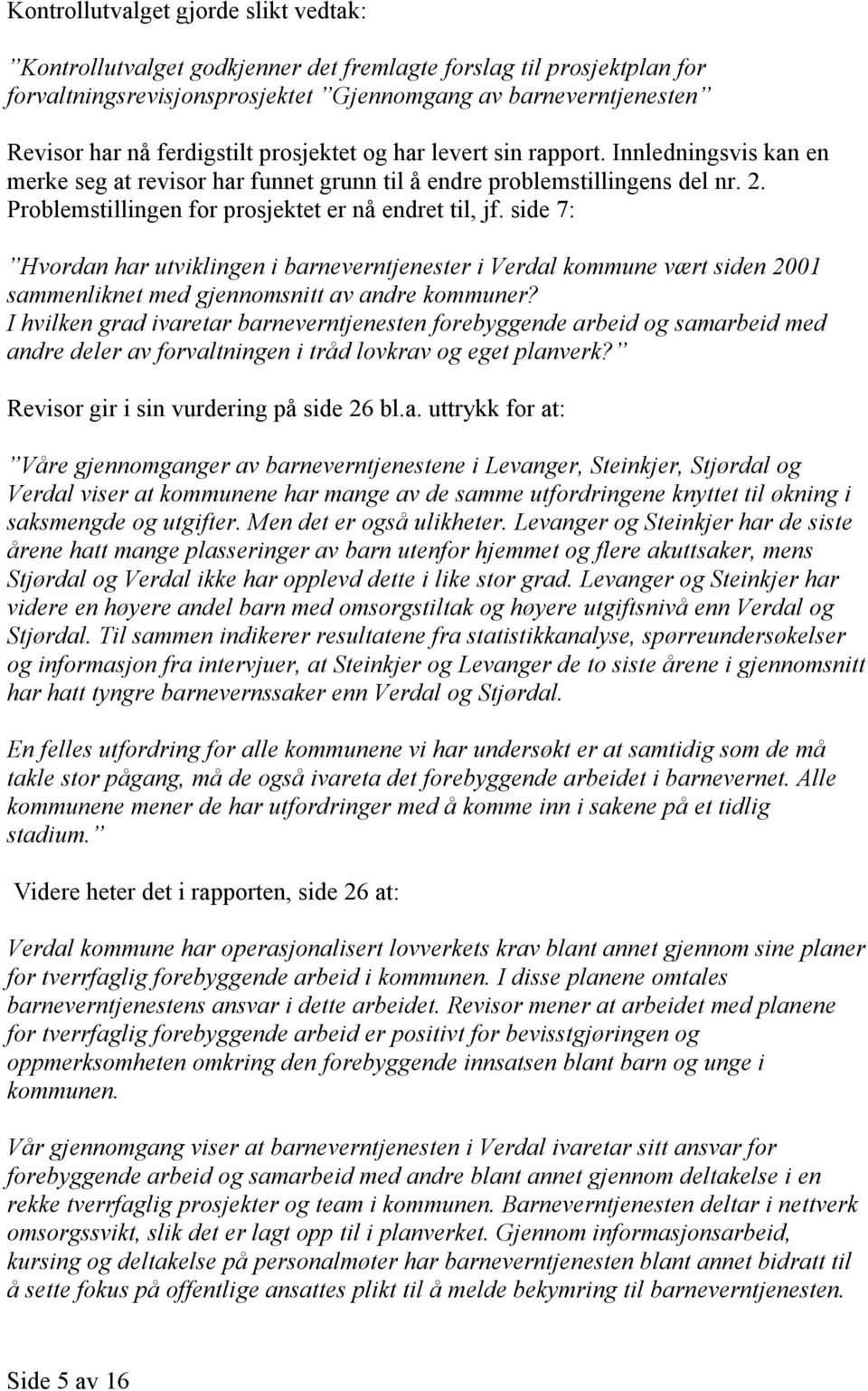 Problemstillingen for prosjektet er nå endret til, jf. side 7: Hvordan har utviklingen i barneverntjenester i Verdal kommune vært siden 2001 sammenliknet med gjennomsnitt av andre kommuner?