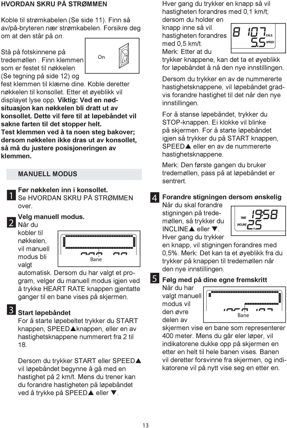 Viktig: Ved en nødsituasjon kan nøkkelen bli dratt ut av konsollet. Dette vil føre til at løpebåndet vil sakne farten til det stopper helt.