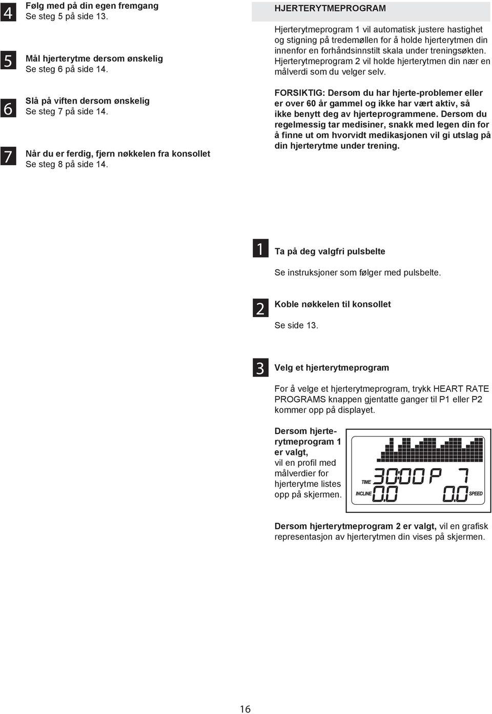 HJERTERYTMEPROGRAM Hjerterytmeprogram 1 vil automatisk justere hastighet og stigning på tredemøllen for å holde hjerterytmen din innenfor en forhåndsinnstilt skala under treningsøkten.