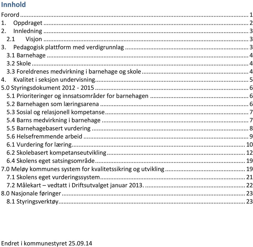 .. 7 5.4 Barns medvirkning i barnehage... 7 5.5 Barnehagebasert vurdering... 8 5.6 Helsefremmende arbeid... 9 6.1 Vurdering for læring... 10 6.2 Skolebasert kompetanseutvikling... 12 6.