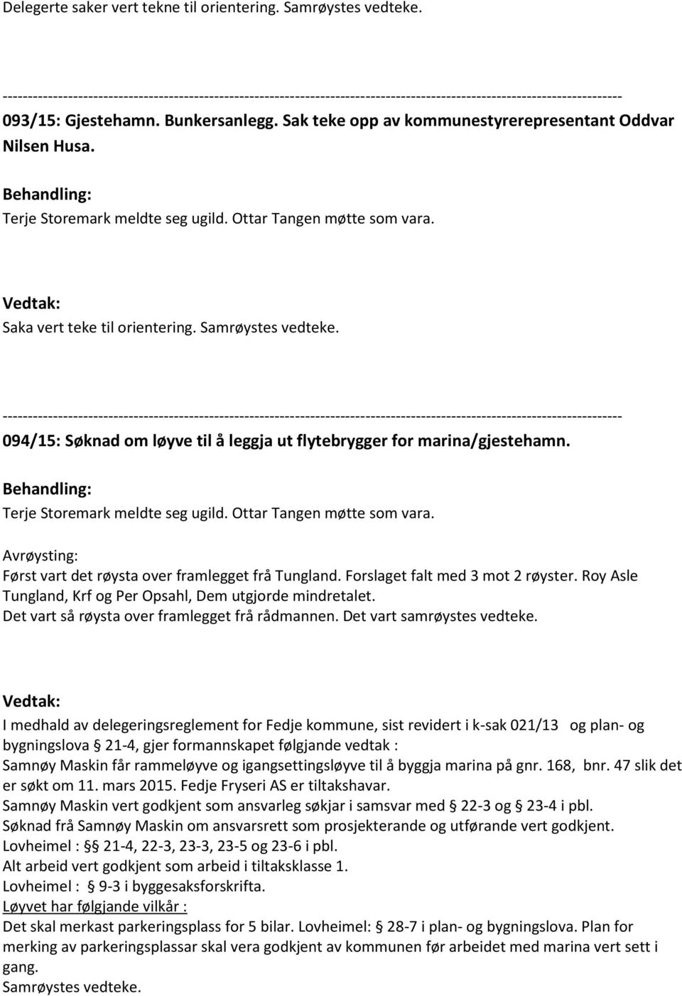 Sak teke opp av kommunestyrerepresentant Oddvar Nilsen Husa. Behandling: Terje Storemark meldte seg ugild. Ottar Tangen møtte som vara. Vedtak: Saka vert teke til orientering. Samrøystes vedteke.