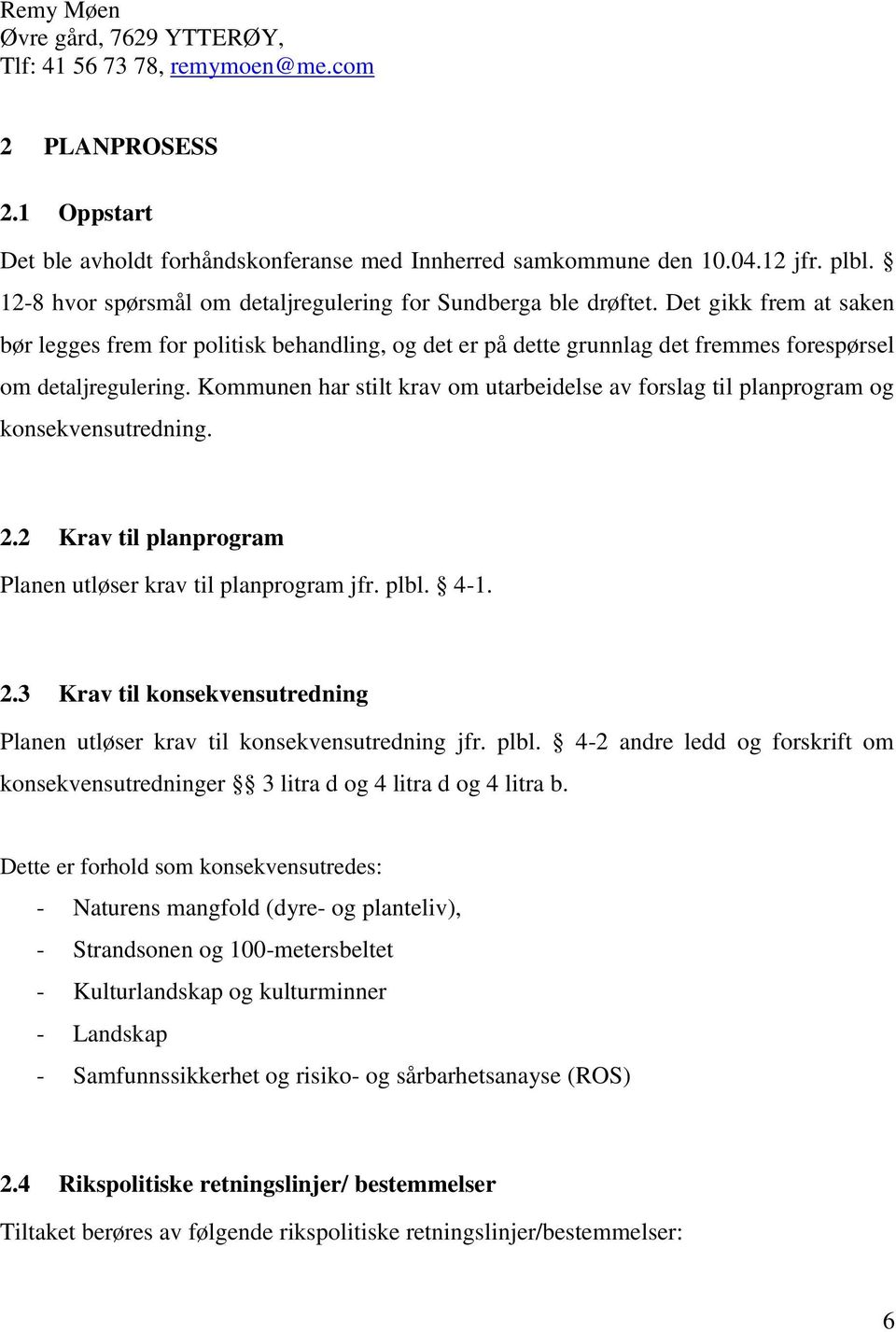 Det gikk frem at saken bør legges frem for politisk behandling, og det er på dette grunnlag det fremmes forespørsel om detaljregulering.