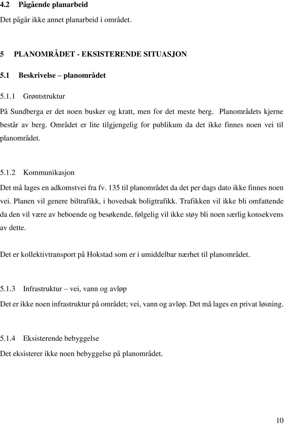 135 til planområdet da det per dags dato ikke finnes noen vei. Planen vil genere biltrafikk, i hovedsak boligtrafikk.