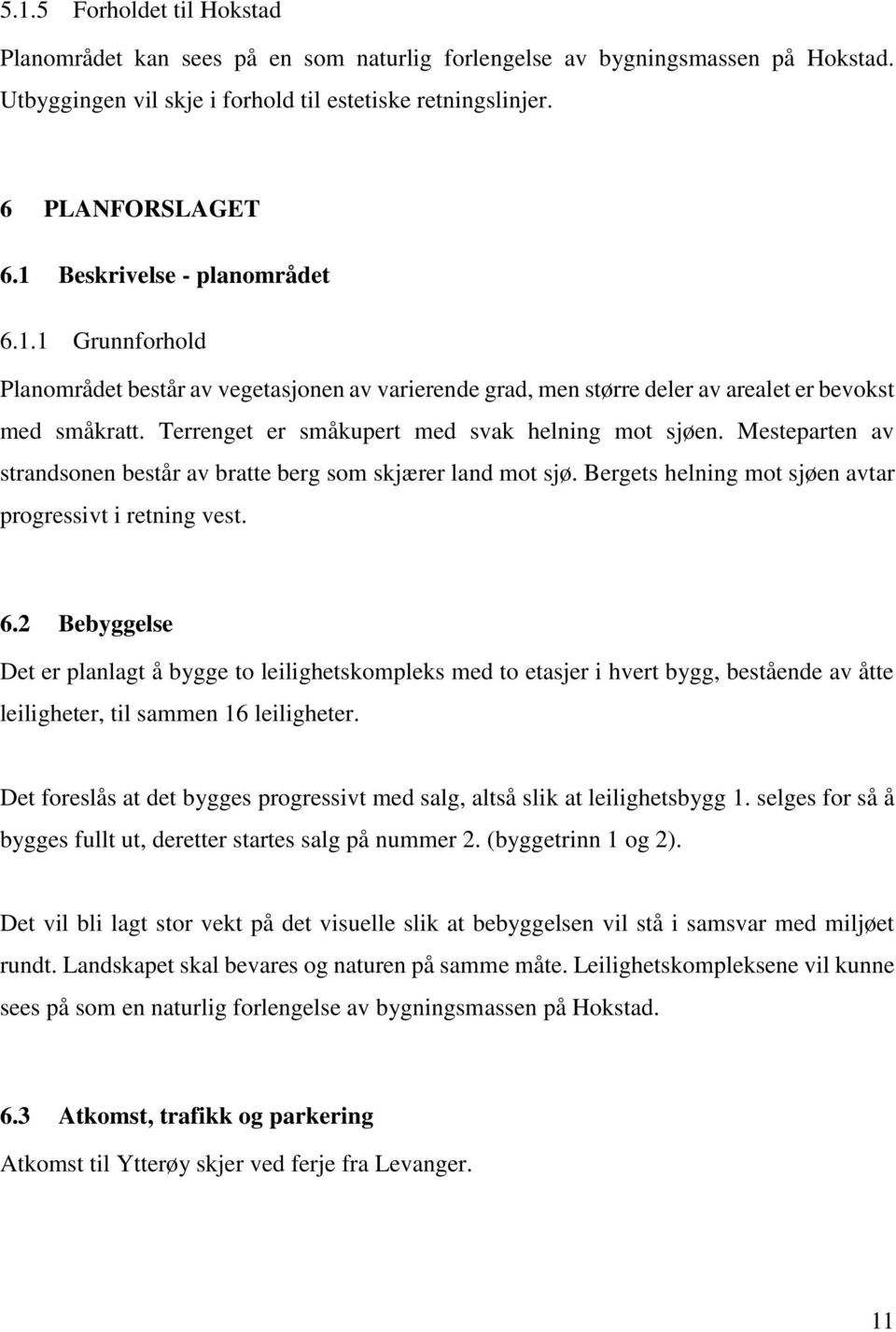 Terrenget er småkupert med svak helning mot sjøen. Mesteparten av strandsonen består av bratte berg som skjærer land mot sjø. Bergets helning mot sjøen avtar progressivt i retning vest. 6.