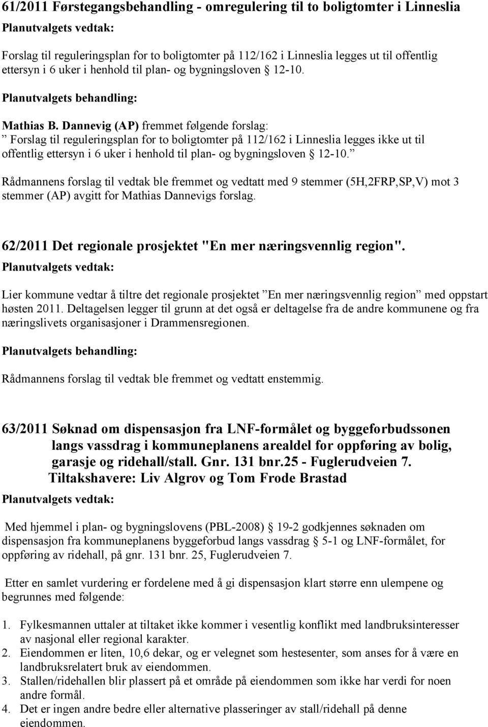 Dannevig (AP) fremmet følgende forslag: Forslag til reguleringsplan for to boligtomter på 112/162 i Linneslia legges ikke ut til offentlig ettersyn i 6 uker i henhold til plan- og bygningsloven 12-10.