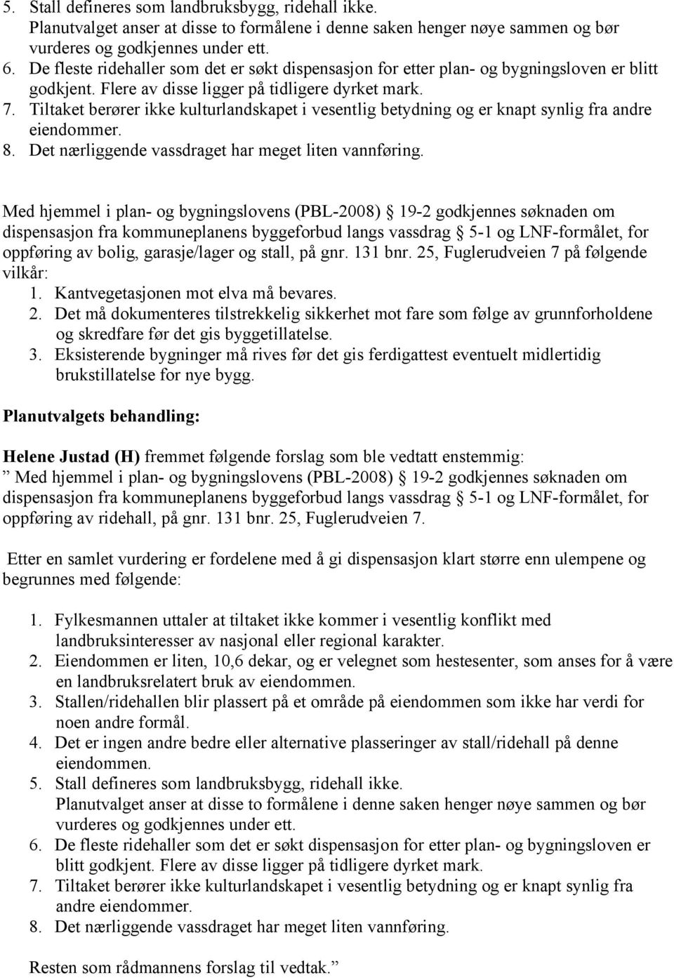 Tiltaket berører ikke kulturlandskapet i vesentlig betydning og er knapt synlig fra andre eiendommer. 8. Det nærliggende vassdraget har meget liten vannføring.