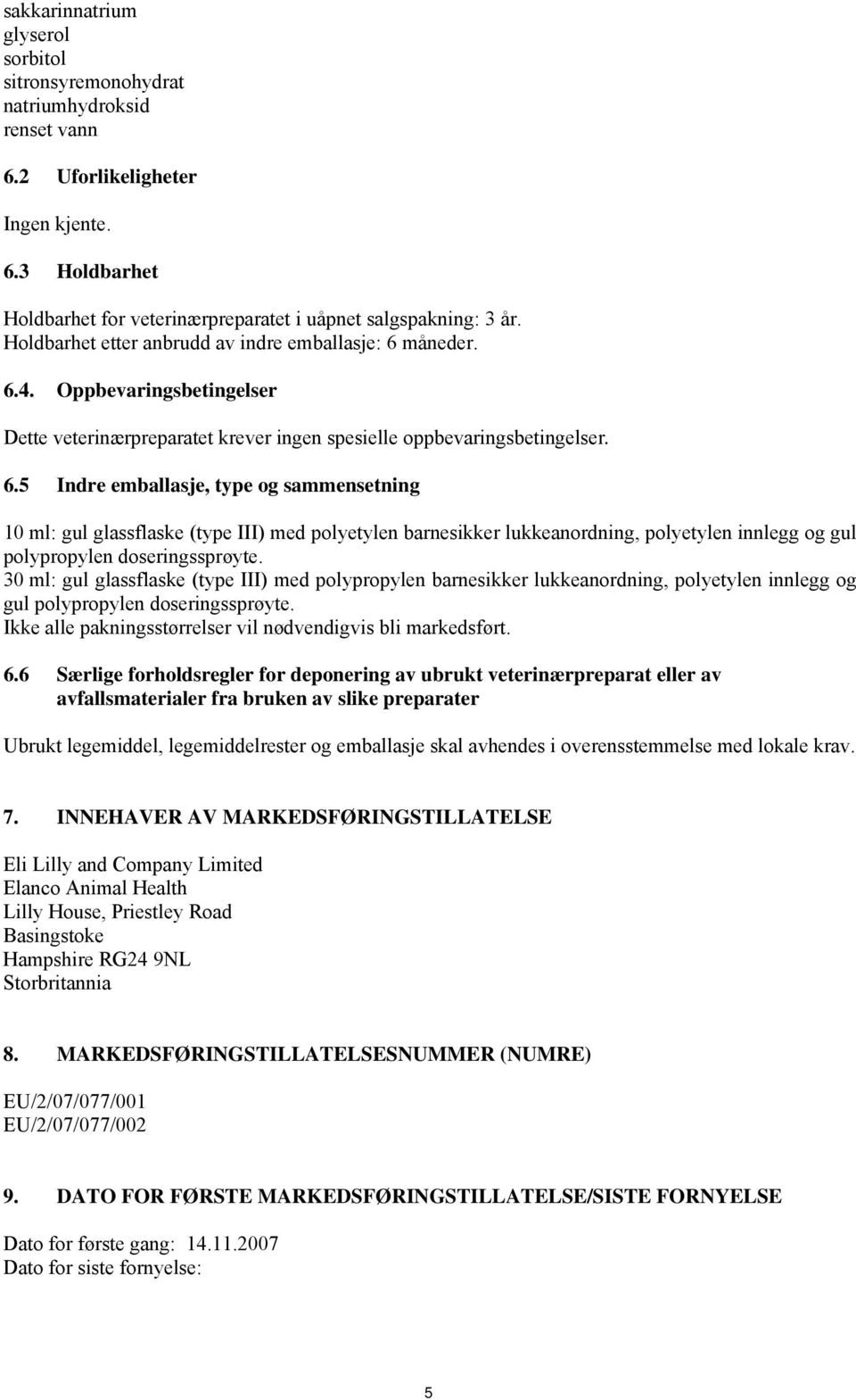 måneder. 6.4. Oppbevaringsbetingelser Dette veterinærpreparatet krever ingen spesielle oppbevaringsbetingelser. 6.5 Indre emballasje, type og sammensetning 10 ml: gul glassflaske (type III) med polyetylen barnesikker lukkeanordning, polyetylen innlegg og gul polypropylen doseringssprøyte.