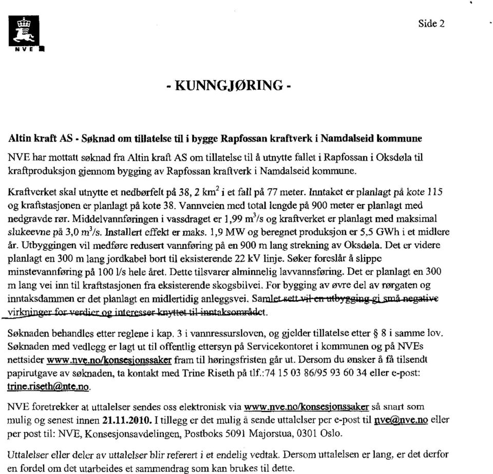 Inntaket er planlagt på kote 115 og kraftstasjonen er planlagt på kote 38. Vannveien med total lengde på 900 meter er planlagt med nedgravde rør.