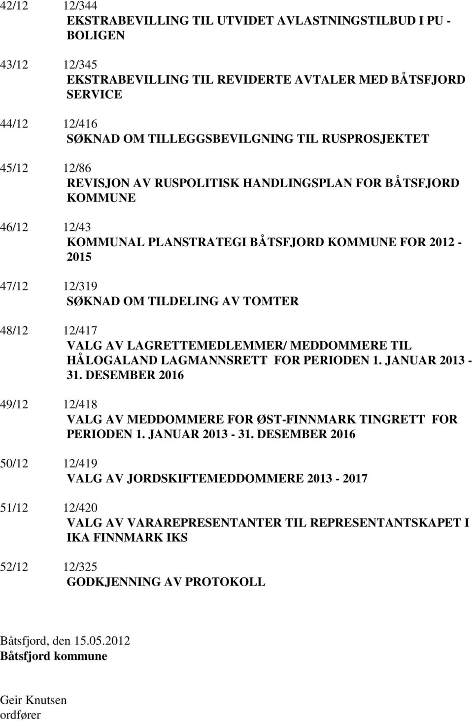 48/12 12/417 VALG AV LAGRETTEMEDLEMMER/ MEDDOMMERE TIL HÅLOGALAND LAGMANNSRETT FOR PERIODEN 1. JANUAR 2013-31. DESEMBER 2016 49/12 12/418 VALG AV MEDDOMMERE FOR ØST-FINNMARK TINGRETT FOR PERIODEN 1.