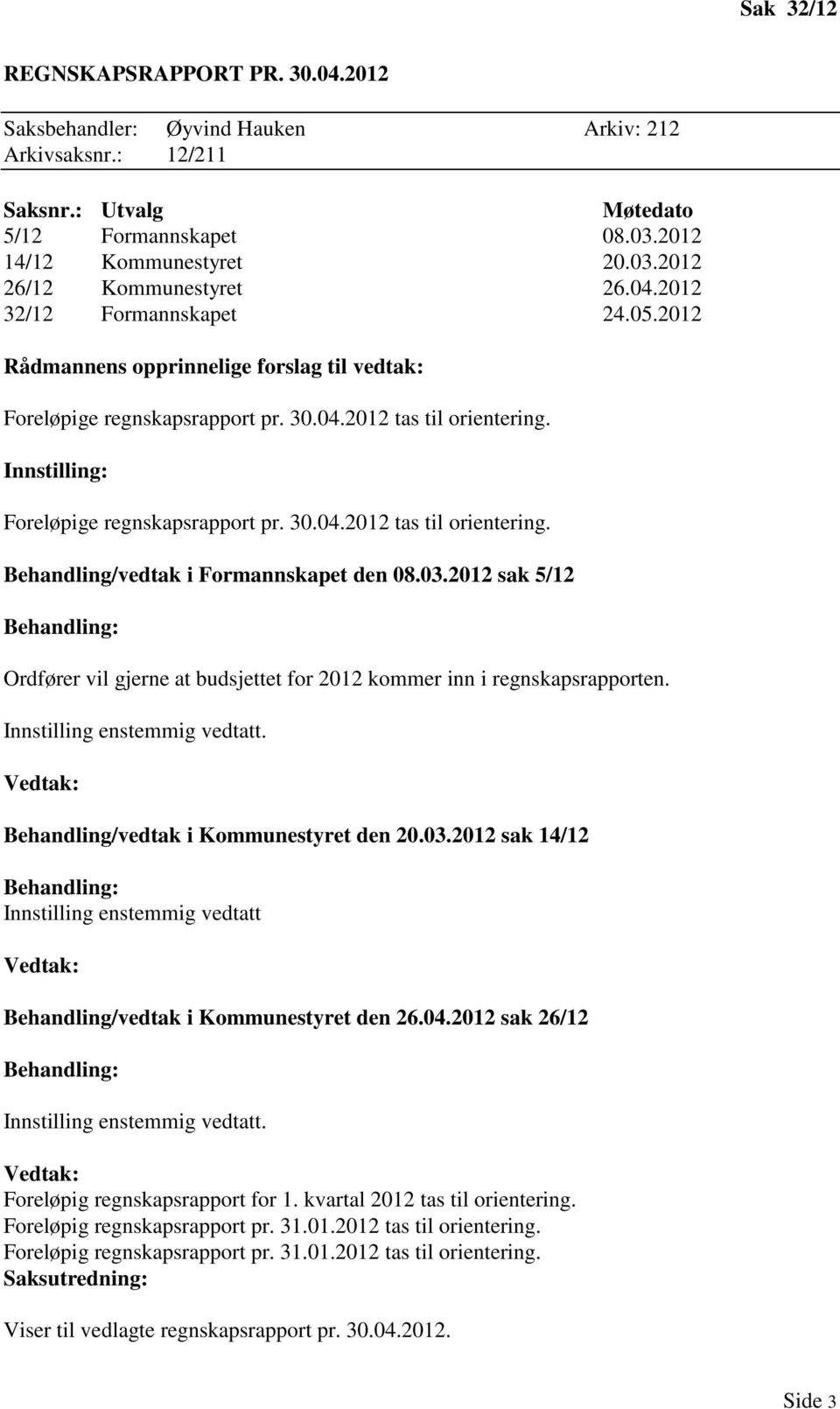 03.2012 sak 5/12 Behandling: Ordfører vil gjerne at budsjettet for 2012 kommer inn i regnskapsrapporten. Innstilling enstemmig vedtatt. Vedtak: Behandling/vedtak i Kommunestyret den 20.03.2012 sak 14/12 Behandling: Innstilling enstemmig vedtatt Vedtak: Behandling/vedtak i Kommunestyret den 26.