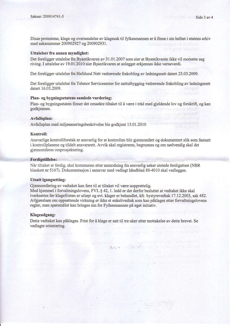 Det foreligger uttalelse fra Hafslund Nett vedsarende frakobling av ledningsnett datert 23.03.2009.