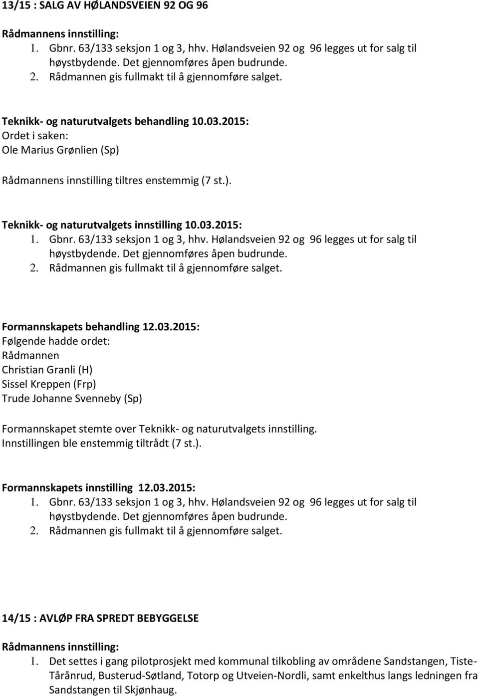 Hølandsveien 92 og 96 legges ut for salg til høystbydende. Det gjennomføres åpen budrunde. 2. Rådmannen gis fullmakt til å gjennomføre salget.