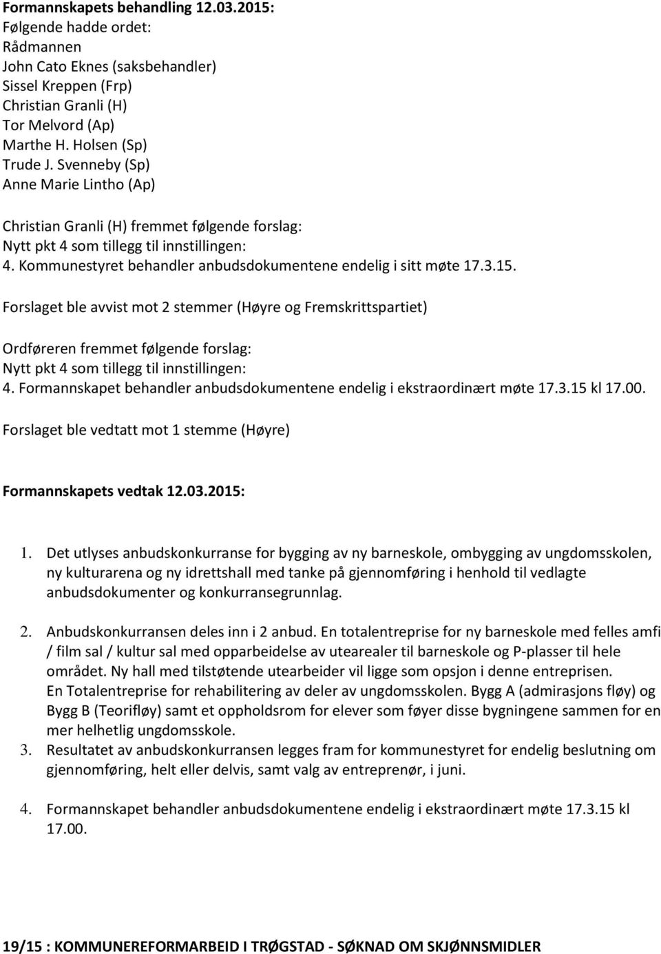 Forslaget ble avvist mot 2 stemmer (Høyre og Fremskrittspartiet) Ordføreren fremmet følgende forslag: Nytt pkt 4 som tillegg til innstillingen: 4.