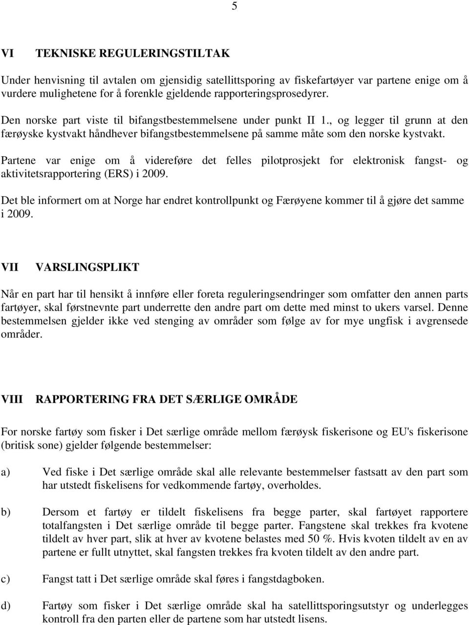 Partene var enige om å videreføre det felles pilotprosjekt for elektronisk fangst- og aktivitetsrapportering (ERS) i 2009.