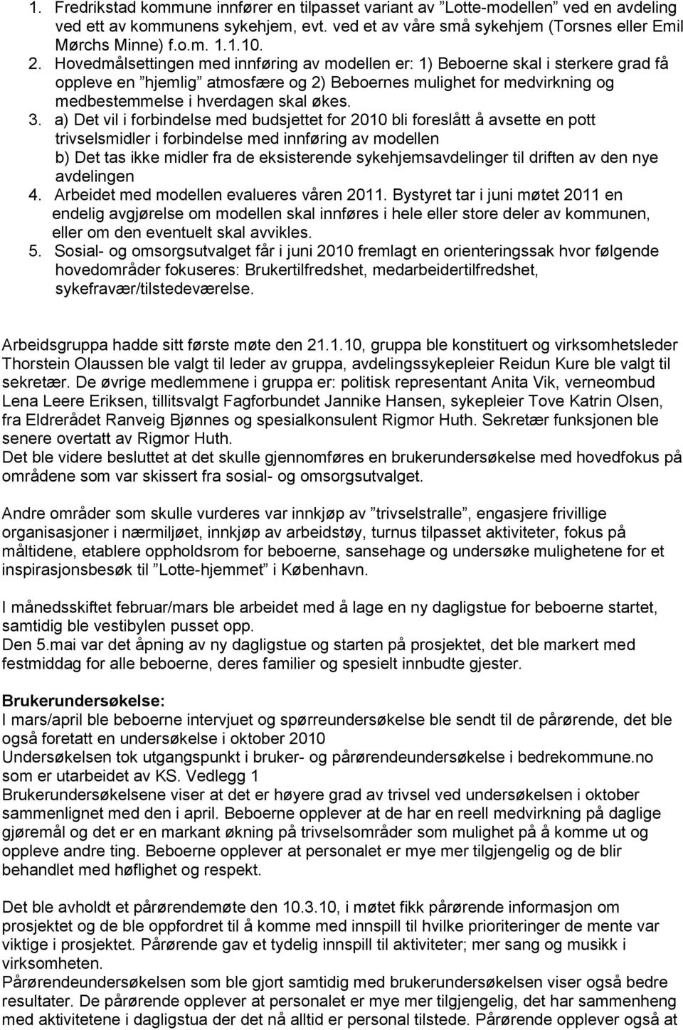 a) Det vil i forbindelse med budsjettet for 2010 bli foreslått å avsette en pott trivselsmidler i forbindelse med innføring av modellen b) Det tas ikke midler fra de eksisterende sykehjemsavdelinger