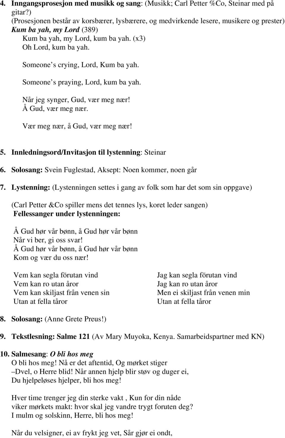 Someone s crying, Lord, Kum ba yah. Someone s praying, Lord, kum ba yah. Når jeg synger, Gud, vær meg nær! Å Gud, vær meg nær. Vær meg nær, å Gud, vær meg nær! 5.