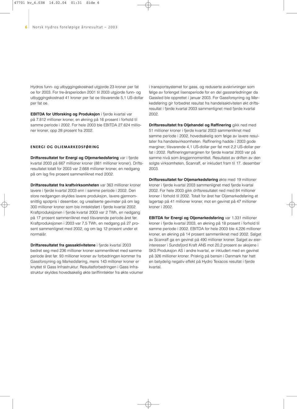 812 millioner kroner, en økning på 16 prosent i forhold til samme periode i 2002. For hele 2003 ble EBITDA 27.624 millioner kroner, opp 28 prosent fra 2002.