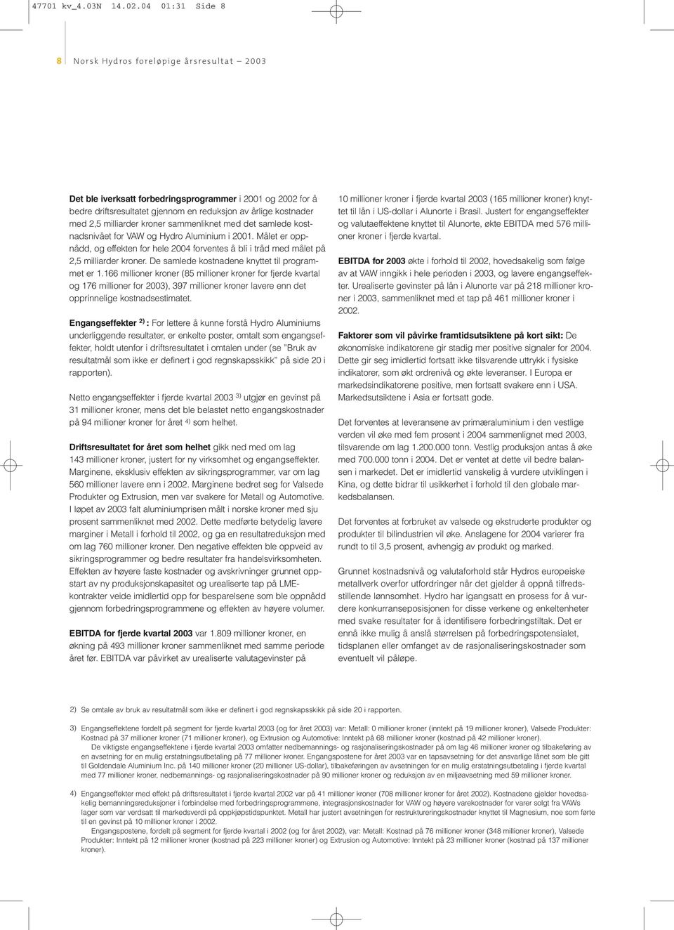 milliarder kroner sammenliknet med det samlede kostnadsnivået for VAW og Hydro Aluminium i 2001. Målet er oppnådd, og effekten for hele 2004 forventes å bli i tråd med målet på 2,5 milliarder kroner.