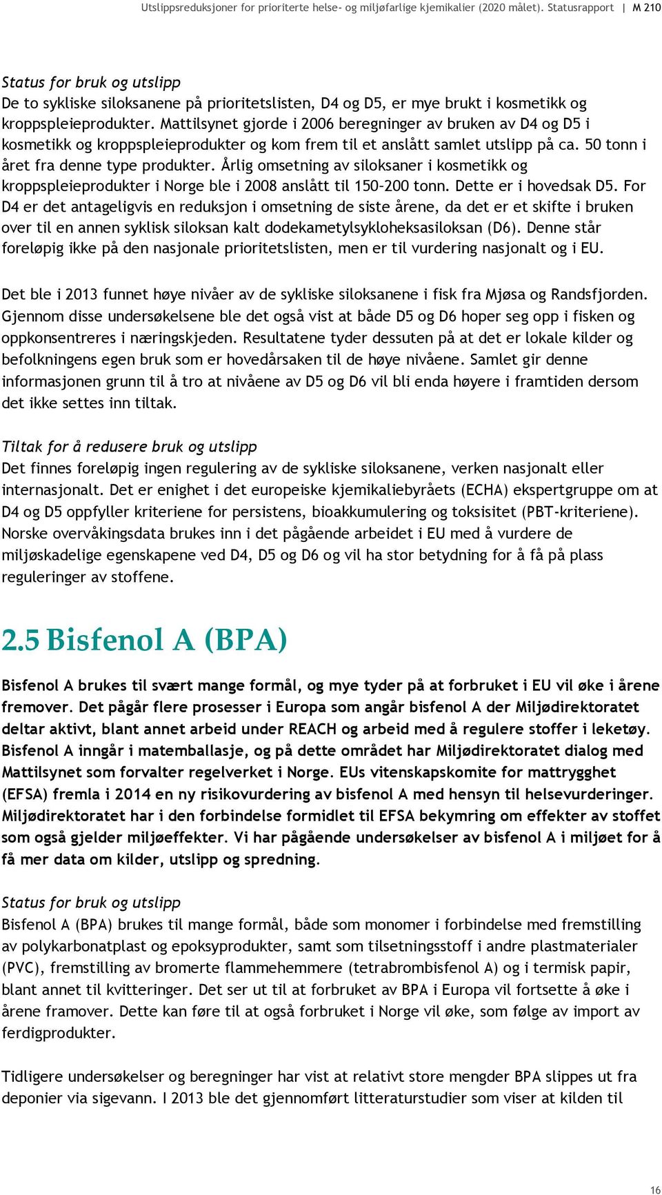 Årlig omsetning av siloksaner i kosmetikk og kroppspleieprodukter i Norge ble i 2008 anslått til 150 200 tonn. Dette er i hovedsak D5.