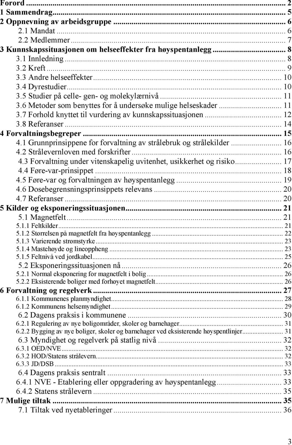 .. 12 3.8 Referanser... 14 4 Forvaltningsbegreper... 15 4.1 Grunnprinsippene for forvaltning av strålebruk og strålekilder... 16 4.2 Strålevernloven med forskrifter... 16 4.3 Forvaltning under vitenskapelig uvitenhet, usikkerhet og risiko.