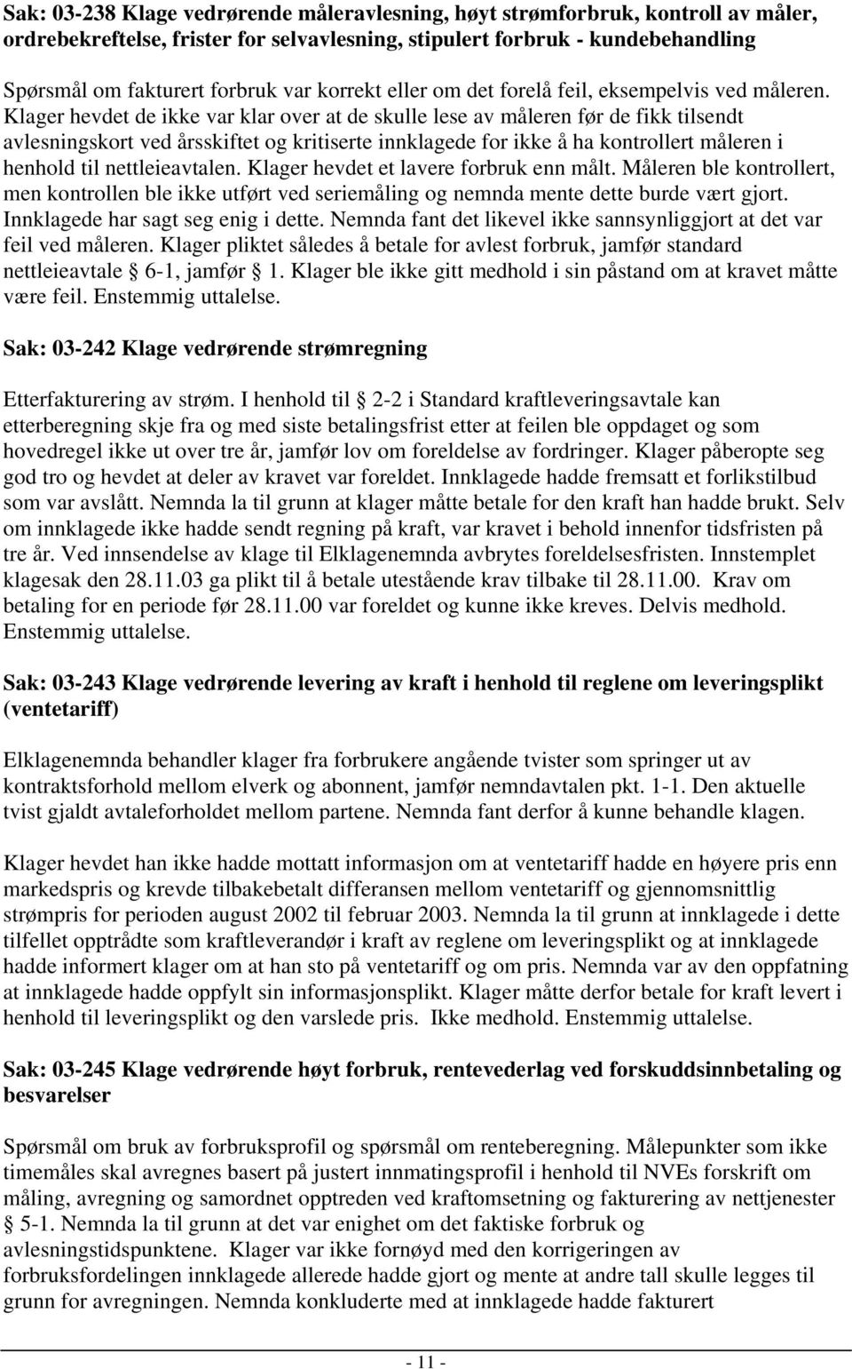 Klager hevdet de ikke var klar over at de skulle lese av måleren før de fikk tilsendt avlesningskort ved årsskiftet og kritiserte innklagede for ikke å ha kontrollert måleren i henhold til