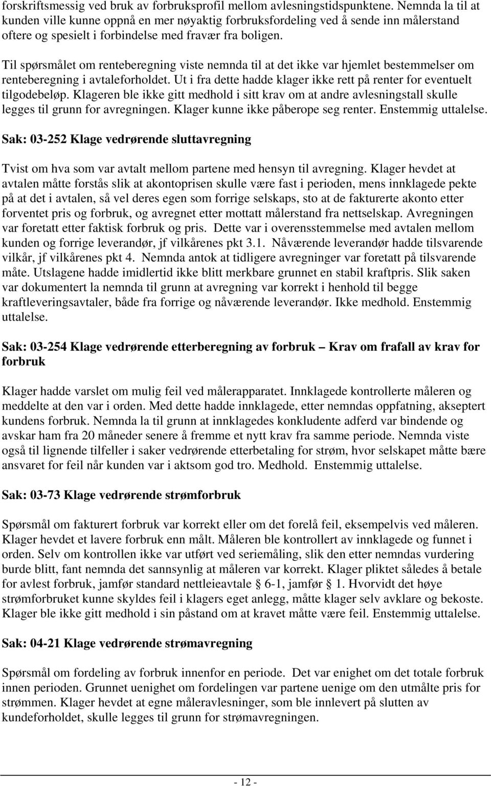 Til spørsmålet om renteberegning viste nemnda til at det ikke var hjemlet bestemmelser om renteberegning i avtaleforholdet. Ut i fra dette hadde klager ikke rett på renter for eventuelt tilgodebeløp.