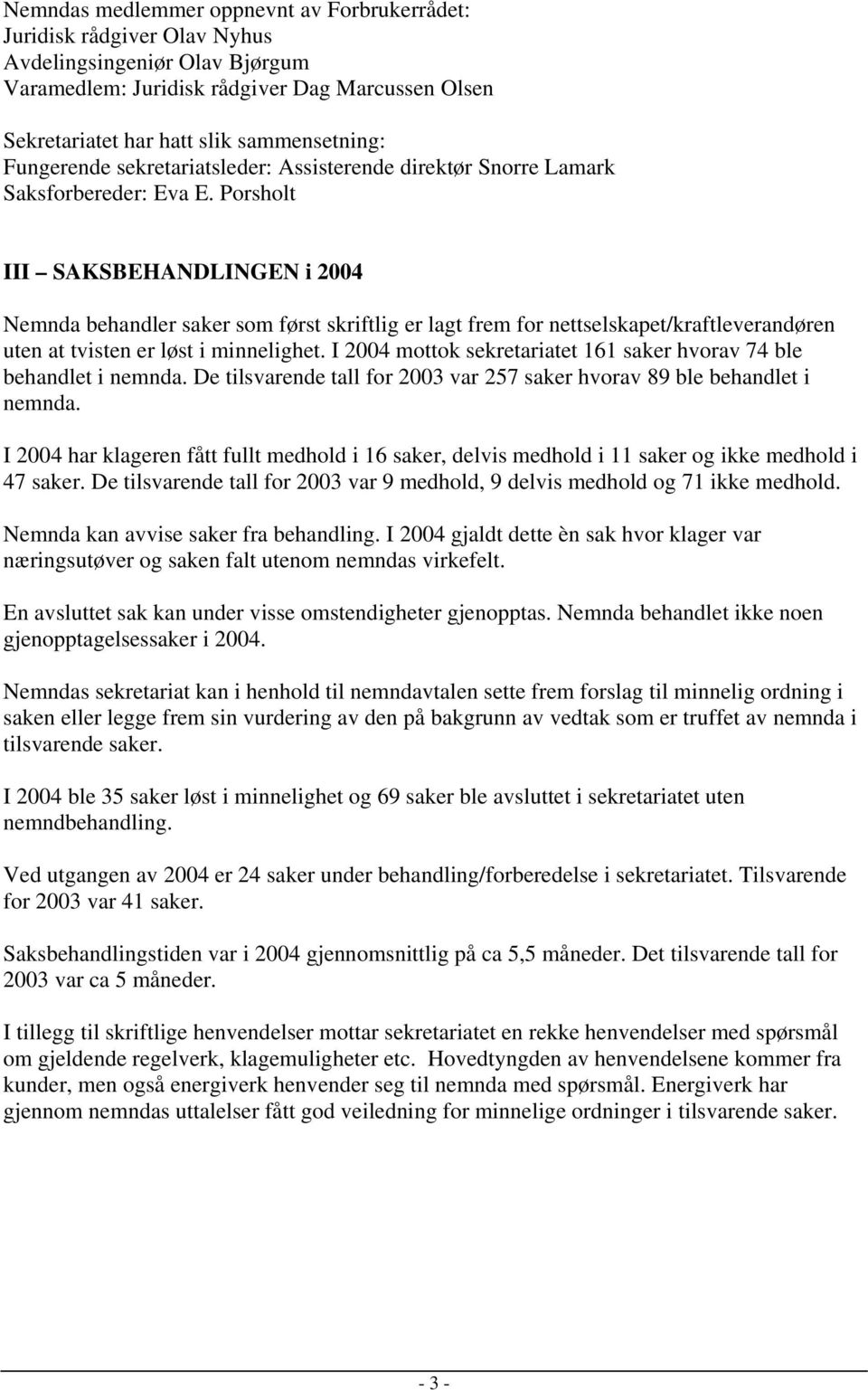 Porsholt III SAKSBEHANDLINGEN i 2004 Nemnda behandler saker som først skriftlig er lagt frem for nettselskapet/kraftleverandøren uten at tvisten er løst i minnelighet.