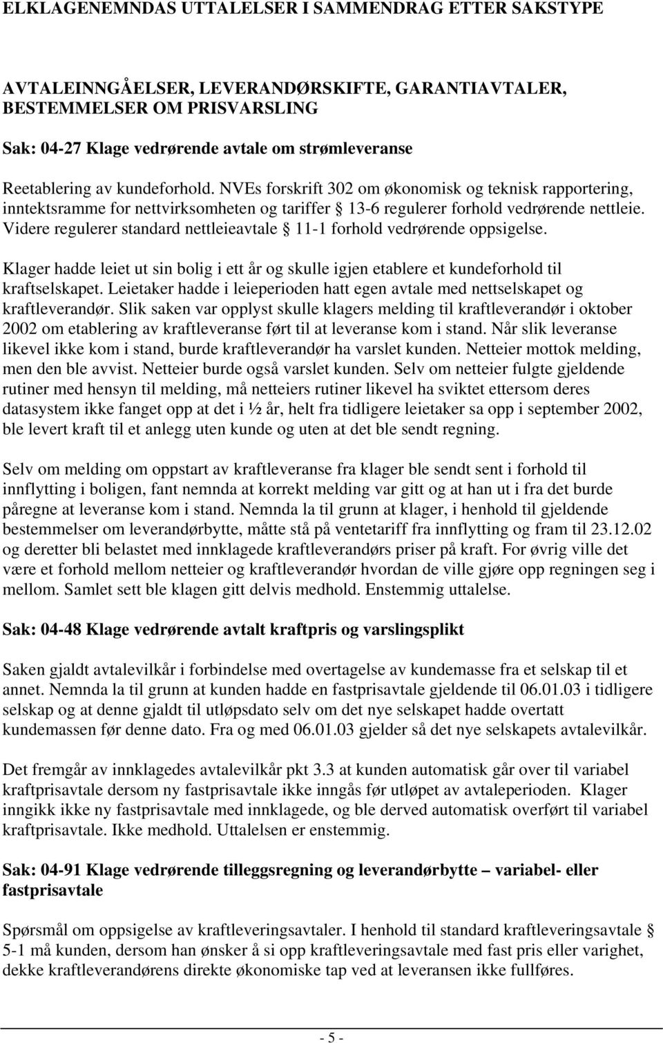 Videre regulerer standard nettleieavtale 11-1 forhold vedrørende oppsigelse. Klager hadde leiet ut sin bolig i ett år og skulle igjen etablere et kundeforhold til kraftselskapet.