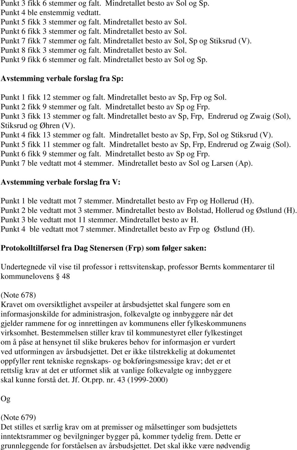 Mindretallet besto av Sol og Sp. Avstemming verbale forslag fra Sp: Punkt 1 fikk 12 stemmer og falt. Mindretallet besto av Sp, Frp og Sol. Punkt 2 fikk 9 stemmer og falt.