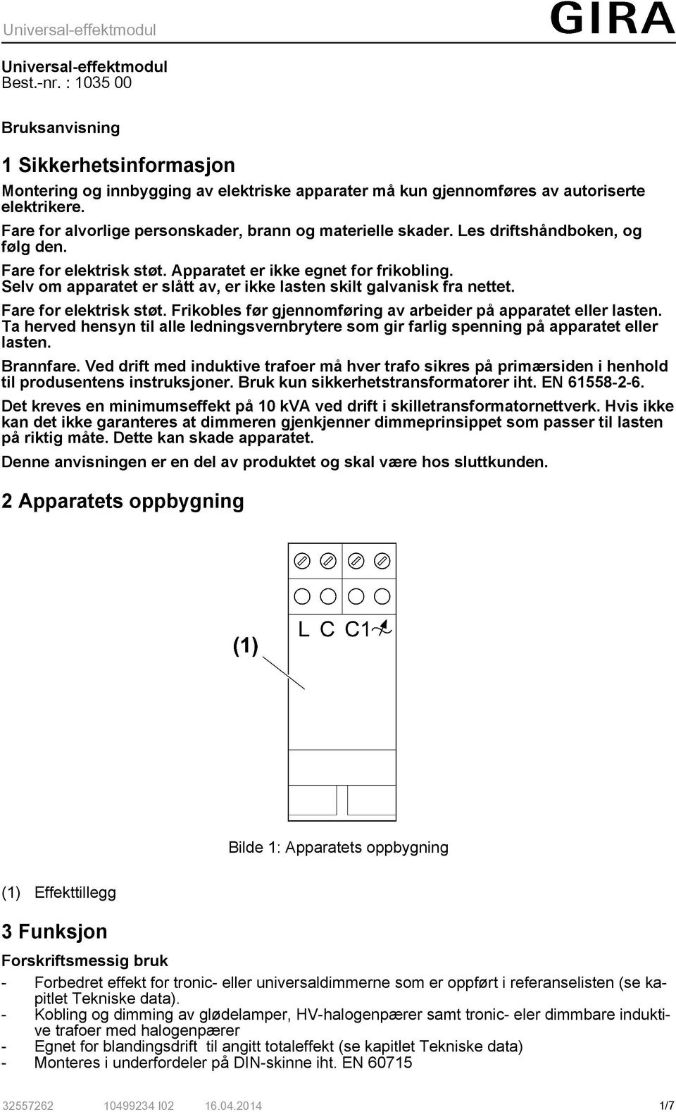 Selv om apparatet er slått av, er kke lasten sklt galvansk fra nettet. Fare for elektrsk støt. Frkobles før gjennomførng av arbeder på apparatet eller lasten.