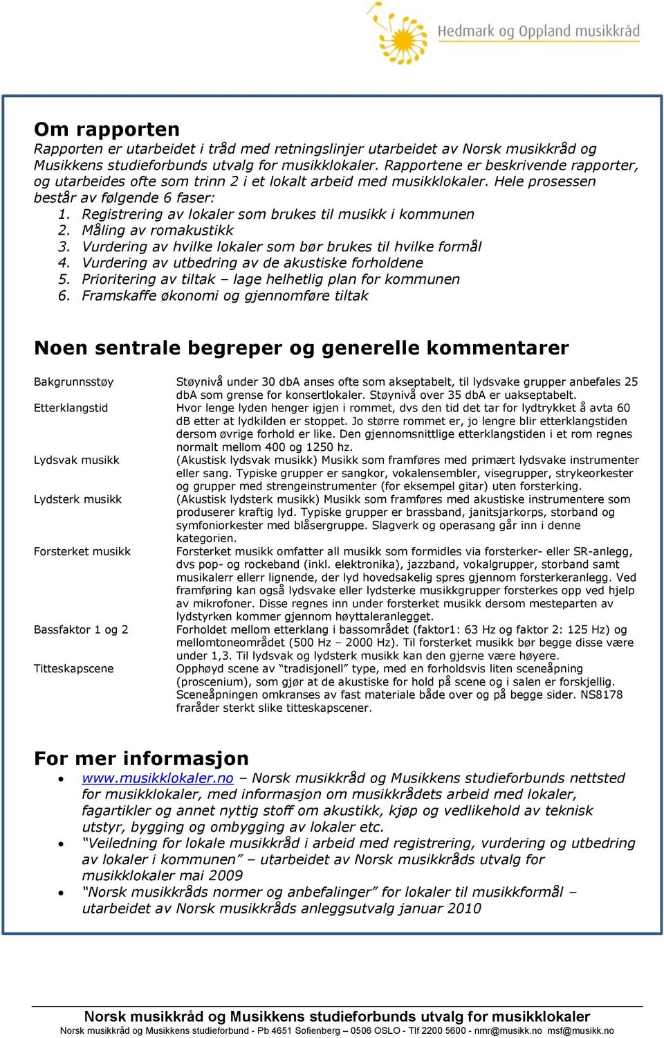 Registrering av lokaler som brukes til musikk i kommunen 2. Måling av romakustikk 3. Vurdering av hvilke lokaler som bør brukes til hvilke formål 4.